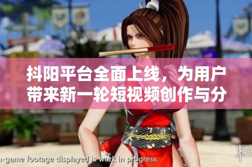抖阳平台全面上线，为用户带来新一轮短视频创作与分享体验