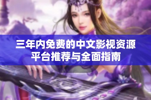 三年内免费的中文影视资源平台推荐与全面指南