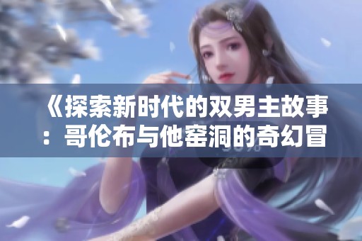 《探索新时代的双男主故事：哥伦布与他窑洞的奇幻冒险》