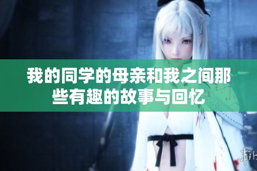 我的同学的母亲和我之间那些有趣的故事与回忆