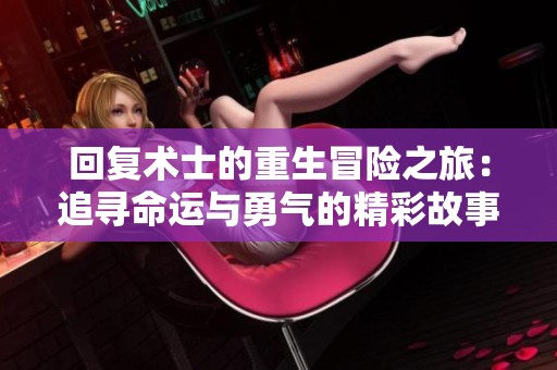 回复术士的重生冒险之旅：追寻命运与勇气的精彩故事免费观看