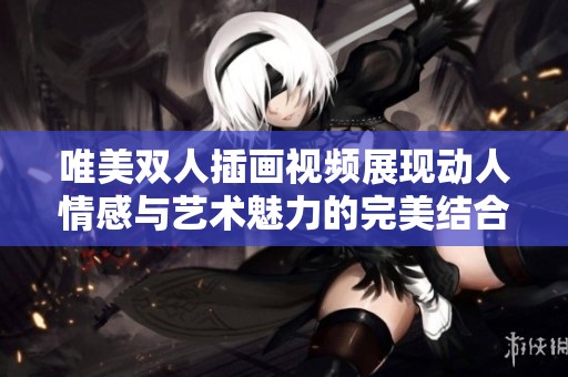 唯美双人插画视频展现动人情感与艺术魅力的完美结合