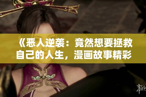 《恶人逆袭：竟然想要拯救自己的人生，漫画故事精彩连连》