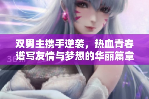 双男主携手逆袭，热血青春谱写友情与梦想的华丽篇章