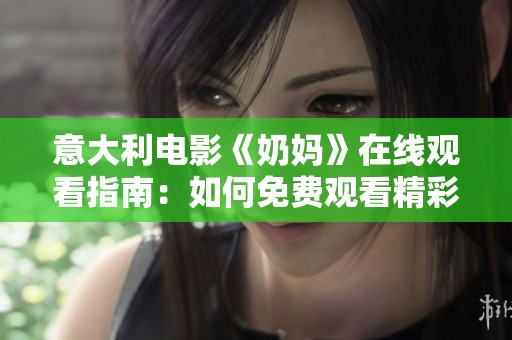 意大利电影《奶妈》在线观看指南：如何免费观看精彩剧情与情感碰撞