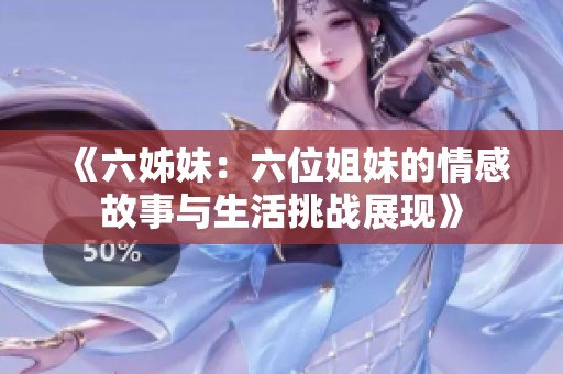 《六姊妹：六位姐妹的情感故事与生活挑战展现》
