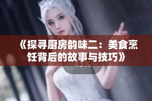 《探寻厨房韵味二：美食烹饪背后的故事与技巧》