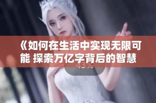 《如何在生活中实现无限可能 探索万亿字背后的智慧与思考》