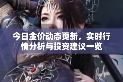 今日金价动态更新，实时行情分析与投资建议一览