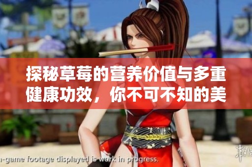 探秘草莓的营养价值与多重健康功效，你不可不知的美味果实优势