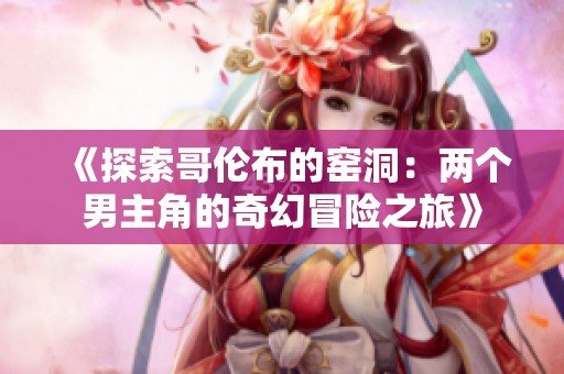 《探索哥伦布的窑洞：两个男主角的奇幻冒险之旅》