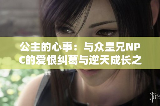 公主的心事：与众皇兄NPC的爱恨纠葛与逆天成长之旅