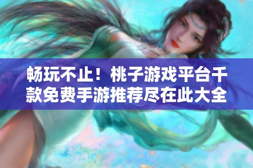 畅玩不止！桃子游戏平台千款免费手游推荐尽在此大全！