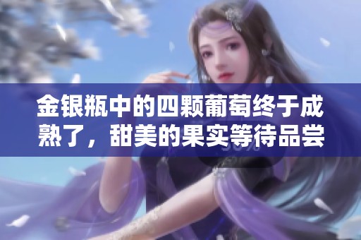 金银瓶中的四颗葡萄终于成熟了，甜美的果实等待品尝