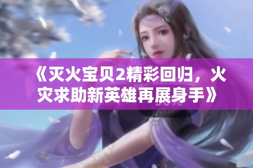 《灭火宝贝2精彩回归，火灾求助新英雄再展身手》