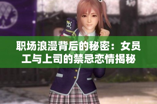 职场浪漫背后的秘密：女员工与上司的禁忌恋情揭秘