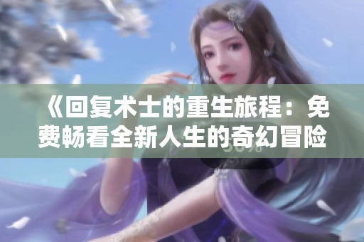《回复术士的重生旅程：免费畅看全新人生的奇幻冒险》