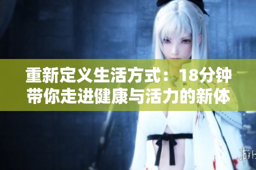 重新定义生活方式：18分钟带你走进健康与活力的新体验