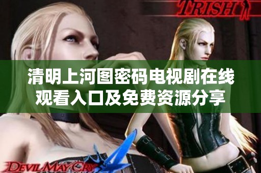 清明上河图密码电视剧在线观看入口及免费资源分享