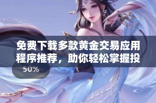 免费下载多款黄金交易应用程序推荐，助你轻松掌握投资机遇