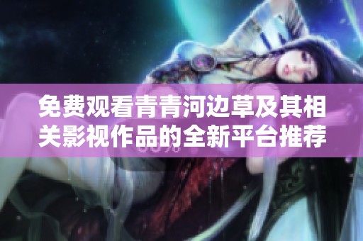 免费观看青青河边草及其相关影视作品的全新平台推荐