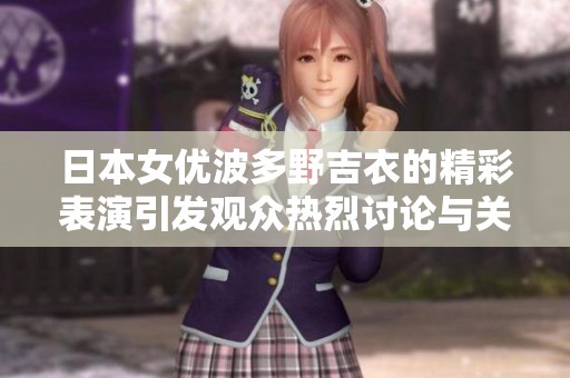 日本女优波多野吉衣的精彩表演引发观众热烈讨论与关注