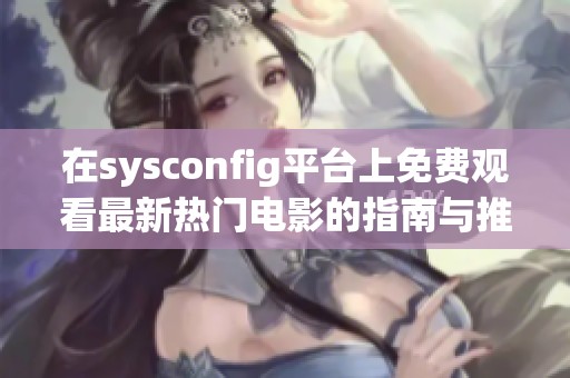 在sysconfig平台上免费观看最新热门电影的指南与推荐