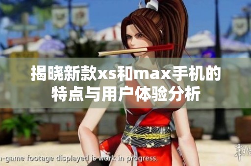 揭晓新款xs和max手机的特点与用户体验分析
