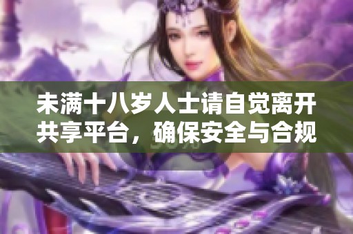 未满十八岁人士请自觉离开共享平台，确保安全与合规性