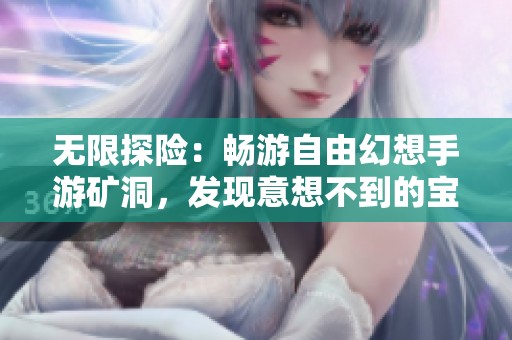 无限探险：畅游自由幻想手游矿洞，发现意想不到的宝藏之旅