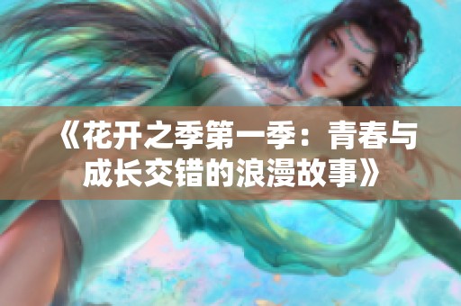 《花开之季第一季：青春与成长交错的浪漫故事》
