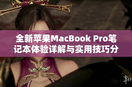 全新苹果MacBook Pro笔记本体验详解与实用技巧分享