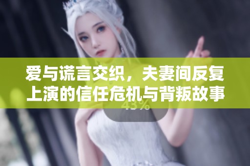 爱与谎言交织，夫妻间反复上演的信任危机与背叛故事