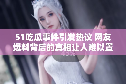51吃瓜事件引发热议 网友爆料背后的真相让人难以置信   