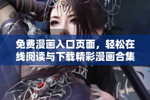 免费漫画入口页面，轻松在线阅读与下载精彩漫画合集
