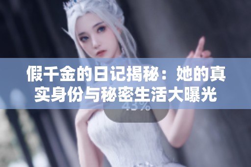 假千金的日记揭秘：她的真实身份与秘密生活大曝光