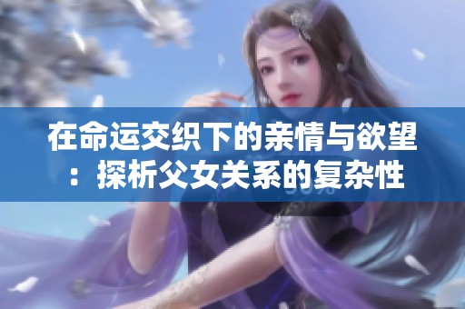 在命运交织下的亲情与欲望：探析父女关系的复杂性