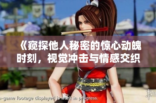 《窥探他人秘密的惊心动魄时刻，视觉冲击与情感交织的短片体验》