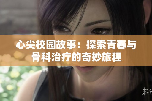 心尖校园故事：探索青春与骨科治疗的奇妙旅程