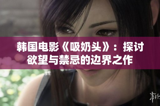 韩国电影《吸奶头》：探讨欲望与禁忌的边界之作