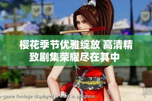 樱花季节优雅绽放 高清精致剧集荣耀尽在其中 