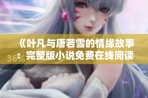 《叶凡与唐若雪的情缘故事：完整版小说免费在线阅读》