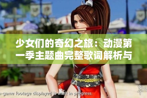 少女们的奇幻之旅：动漫第一季主题曲完整歌词解析与感受分享