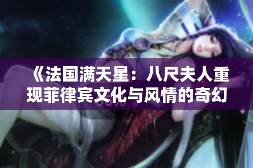 《法国满天星：八尺夫人重现菲律宾文化与风情的奇幻篇章》