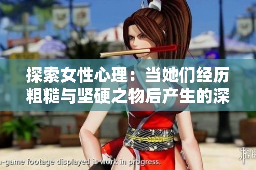 探索女性心理：当她们经历粗糙与坚硬之物后产生的深层反应