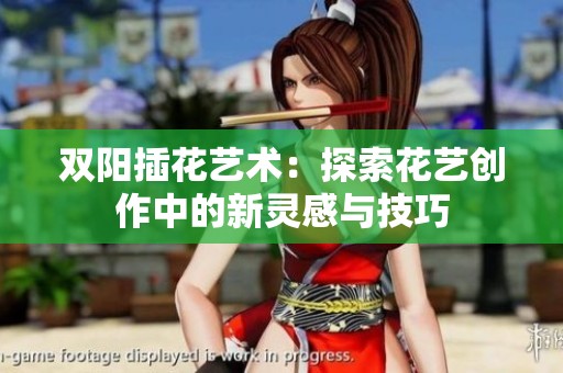 双阳插花艺术：探索花艺创作中的新灵感与技巧