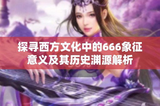 探寻西方文化中的666象征意义及其历史渊源解析