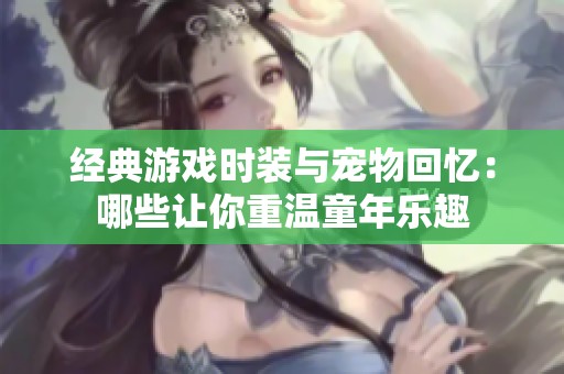 经典游戏时装与宠物回忆：哪些让你重温童年乐趣