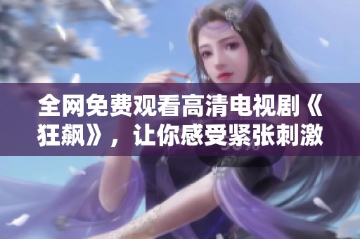 全网免费观看高清电视剧《狂飙》，让你感受紧张刺激的剧情魅力