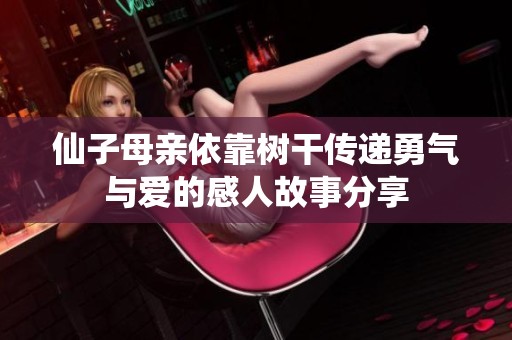仙子母亲依靠树干传递勇气与爱的感人故事分享